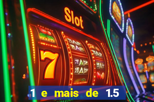 1 e mais de 1.5 o que significa